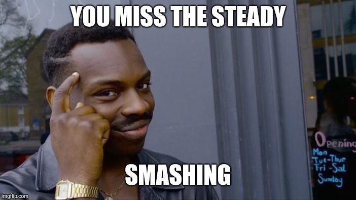 Roll Safe Think About It Meme | YOU MISS THE STEADY SMASHING | image tagged in memes,roll safe think about it | made w/ Imgflip meme maker