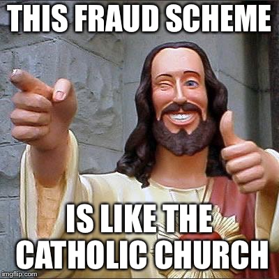 Buddy Christ Meme | THIS FRAUD SCHEME; IS LIKE THE CATHOLIC CHURCH | image tagged in memes,buddy christ | made w/ Imgflip meme maker