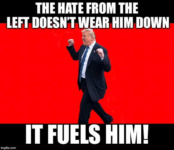 The constant assault on him only makes him stronger. | THE HATE FROM THE LEFT DOESN’T WEAR HIM DOWN; IT FUELS HIM! | image tagged in maga | made w/ Imgflip meme maker