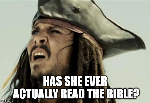 confused dafuq jack sparrow what | HAS SHE EVER ACTUALLY READ THE BIBLE? | image tagged in confused dafuq jack sparrow what | made w/ Imgflip meme maker
