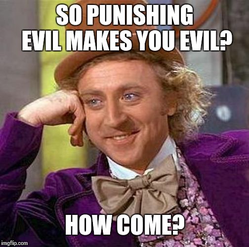 Creepy Condescending Wonka Meme | SO PUNISHING EVIL MAKES YOU EVIL? HOW COME? | image tagged in memes,creepy condescending wonka | made w/ Imgflip meme maker