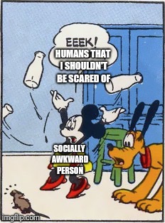 Oh yes, humans are scary | HUMANS THAT I SHOULDN'T BE SCARED OF; SOCIALLY AWKWARD PERSON | image tagged in mouse,socially awkward,scary,funny,rage comics,disney | made w/ Imgflip meme maker