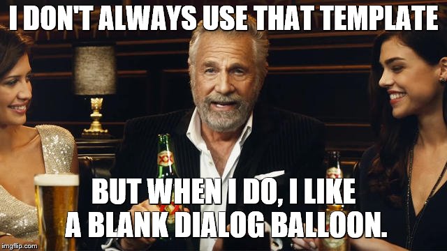 The Most Interesting Man in the World | I DON'T ALWAYS USE THAT TEMPLATE BUT WHEN I DO, I LIKE A BLANK DIALOG BALLOON. | image tagged in the most interesting man in the world 2 | made w/ Imgflip meme maker