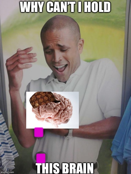 Why Can't I Hold All These Limes Meme | WHY CAN’T I HOLD THIS BRAIN . . | image tagged in memes,why can't i hold all these limes | made w/ Imgflip meme maker