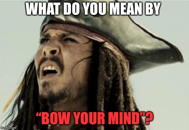 confused dafuq jack sparrow what | WHAT DO YOU MEAN BY “BOW YOUR MIND”? | image tagged in confused dafuq jack sparrow what | made w/ Imgflip meme maker