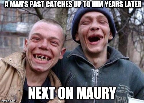 Ugly Twins Meme | A MAN'S PAST CATCHES UP TO HIM YEARS LATER; NEXT ON MAURY | image tagged in memes,ugly twins | made w/ Imgflip meme maker