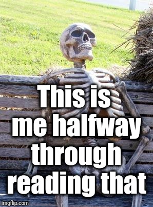 Waiting Skeleton Meme | This is me halfway through reading that | image tagged in memes,waiting skeleton | made w/ Imgflip meme maker