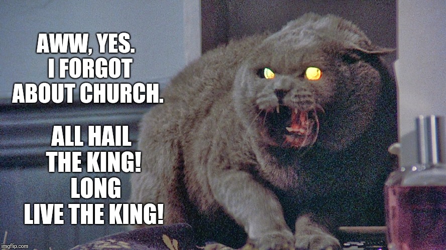 AWW, YES.  I FORGOT ABOUT CHURCH. ALL HAIL THE KING!  LONG LIVE THE KING! | made w/ Imgflip meme maker