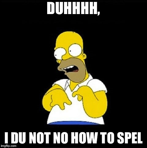 Homer Simpson Retarded | DUHHHH, I DU NOT NO HOW TO SPEL | image tagged in homer simpson retarded | made w/ Imgflip meme maker