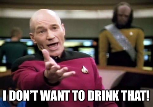 Picard Wtf Meme | I DON’T WANT TO DRINK THAT! | image tagged in memes,picard wtf | made w/ Imgflip meme maker