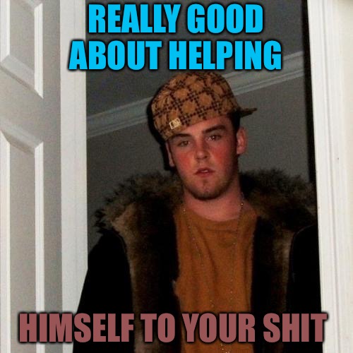 Hollow Man  | REALLY GOOD ABOUT HELPING; HIMSELF TO YOUR SHIT | image tagged in memes,scumbag steve,users,steal,stealth,want | made w/ Imgflip meme maker