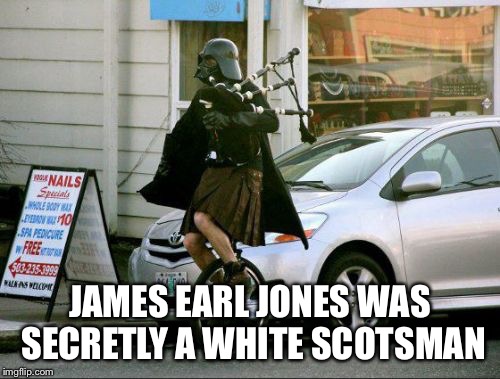 Invalid Argument Vader Meme | JAMES EARL JONES WAS SECRETLY A WHITE SCOTSMAN | image tagged in memes,invalid argument vader | made w/ Imgflip meme maker