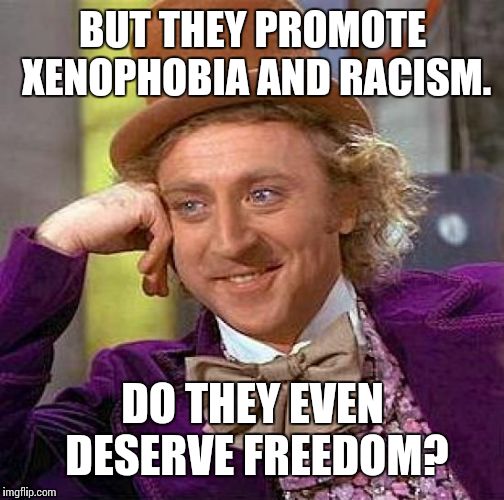 Creepy Condescending Wonka Meme | BUT THEY PROMOTE XENOPHOBIA AND RACISM. DO THEY EVEN DESERVE FREEDOM? | image tagged in memes,creepy condescending wonka | made w/ Imgflip meme maker