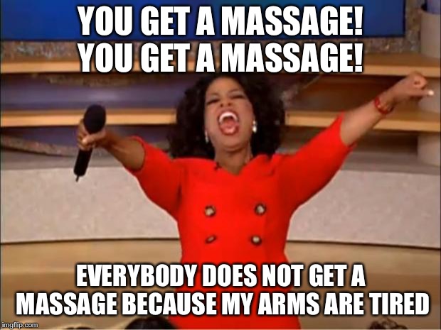 Oprah You Get A | YOU GET A MASSAGE! YOU GET A MASSAGE! EVERYBODY DOES NOT GET A MASSAGE BECAUSE MY ARMS ARE TIRED | image tagged in memes,oprah you get a | made w/ Imgflip meme maker