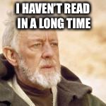 Obi wan | I HAVEN’T READ IN A LONG TIME | image tagged in obi wan | made w/ Imgflip meme maker