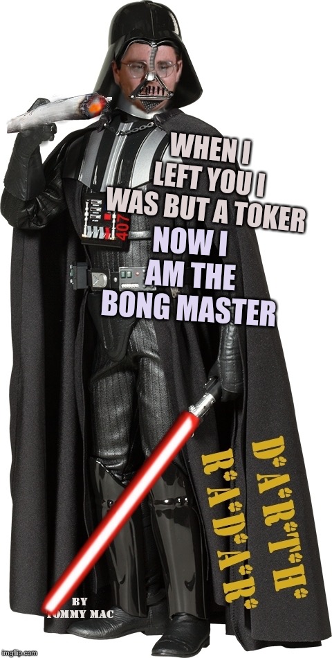 Dark Lord of The Herbsith - Lord Radar |  WHEN I LEFT YOU I WAS BUT A TOKER; NOW I AM THE BONG MASTER | image tagged in radar,darth,walter oreilly,ralph,tresvant,sensitivity | made w/ Imgflip meme maker