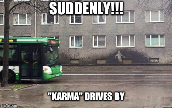 Karma | SUDDENLY!!! "KARMA" DRIVES BY | image tagged in karma | made w/ Imgflip meme maker
