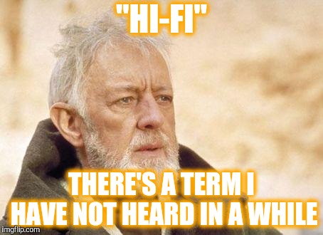 obiwan | "HI-FI" THERE'S A TERM I HAVE NOT HEARD IN A WHILE | image tagged in obiwan | made w/ Imgflip meme maker