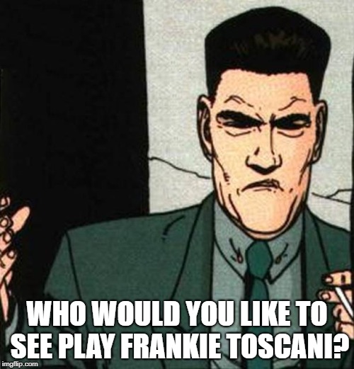 WHO WOULD YOU LIKE TO SEE PLAY FRANKIE TOSCANI? | image tagged in frankie toscani | made w/ Imgflip meme maker
