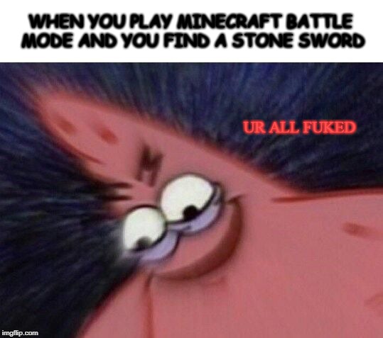 Savage Patrick Blur | WHEN YOU PLAY MINECRAFT BATTLE MODE AND YOU FIND A STONE SWORD; UR ALL FUKED | image tagged in savage patrick blur | made w/ Imgflip meme maker