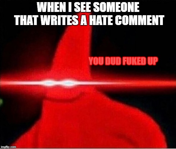 Laser eyes  | WHEN I SEE SOMEONE THAT WRITES A HATE COMMENT; YOU DUD FUKED UP | image tagged in laser eyes | made w/ Imgflip meme maker