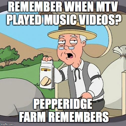 Pepperidge Farm Remembers Meme | REMEMBER WHEN MTV PLAYED MUSIC VIDEOS? PEPPERIDGE FARM REMEMBERS | image tagged in memes,pepperidge farm remembers | made w/ Imgflip meme maker
