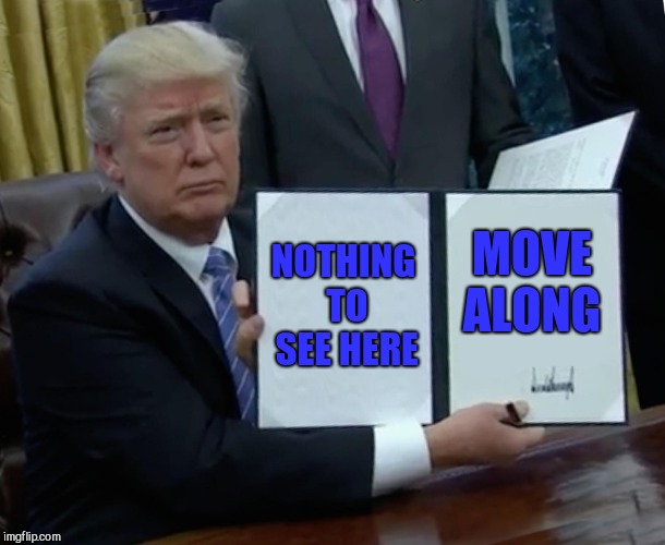 Trump Bill Signing Meme | NOTHING TO SEE HERE MOVE ALONG | image tagged in memes,trump bill signing | made w/ Imgflip meme maker