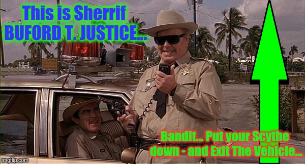 Sheriff Buford T. Justice | This is Sherrif BUFORD T. JUSTICE... Bandit... Put your Scythe down - and Exit The Vehicle... | image tagged in sheriff buford t justice | made w/ Imgflip meme maker