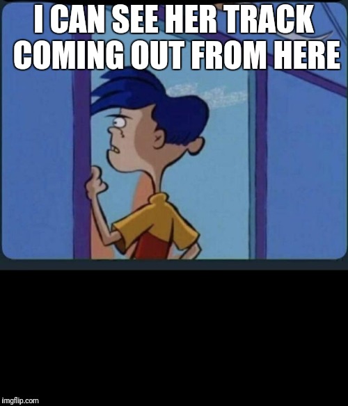 Ed Edd n eddy Rolf | I CAN SEE HER TRACK COMING OUT FROM HERE | image tagged in ed edd n eddy rolf | made w/ Imgflip meme maker