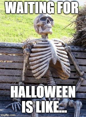 Waiting Skeleton Meme | WAITING FOR; HALLOWEEN IS LIKE... | image tagged in memes,waiting skeleton | made w/ Imgflip meme maker