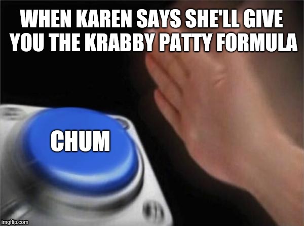 Blank Nut Button | WHEN KAREN SAYS SHE'LL GIVE YOU THE KRABBY PATTY FORMULA; CHUM | image tagged in memes,blank nut button | made w/ Imgflip meme maker