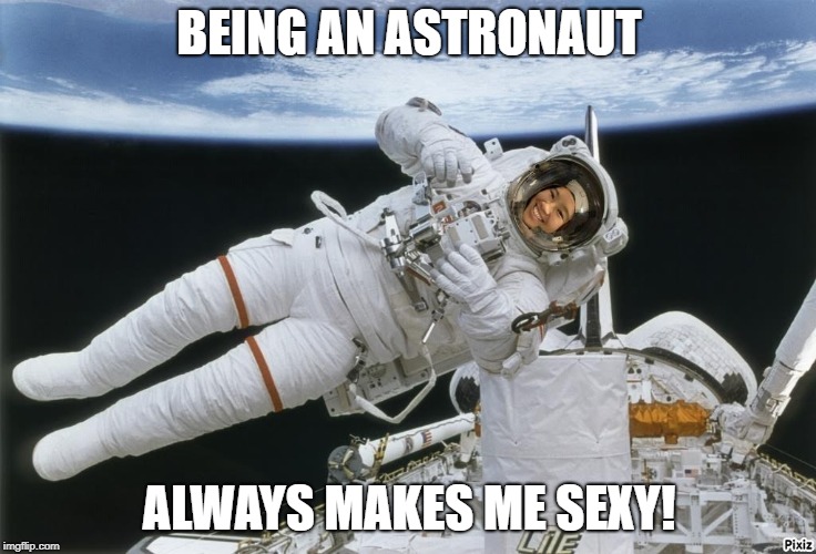 BEING AN ASTRONAUT; ALWAYS MAKES ME SEXY! | image tagged in astronaut | made w/ Imgflip meme maker