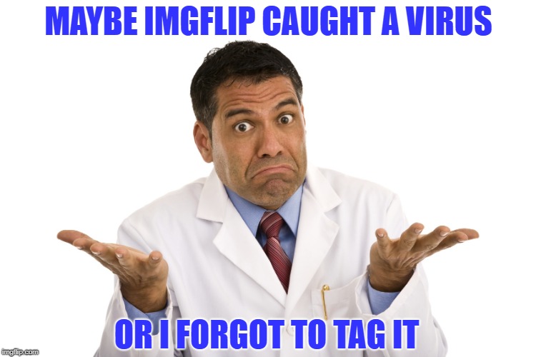 MAYBE IMGFLIP CAUGHT A VIRUS OR I FORGOT TO TAG IT | made w/ Imgflip meme maker