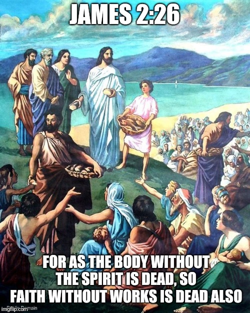 JAMES 2:26; FOR AS THE BODY WITHOUT THE SPIRIT IS DEAD, SO FAITH WITHOUT WORKS IS DEAD ALSO | image tagged in catholic,jesus,heaven,hell,dead,faith | made w/ Imgflip meme maker