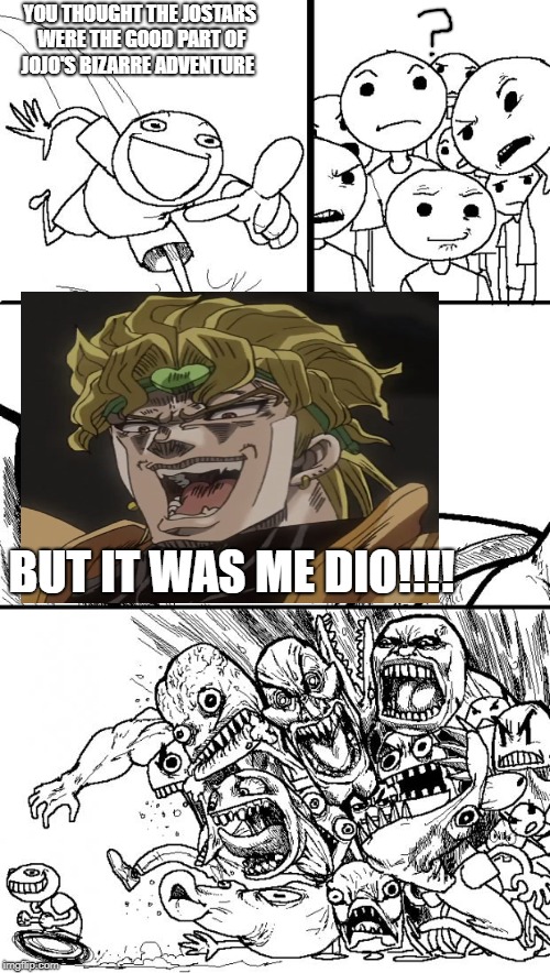 Hey Internet Meme | YOU THOUGHT THE JOSTARS WERE THE GOOD PART OF JOJO'S BIZARRE ADVENTURE; BUT IT WAS ME DIO!!!! | image tagged in memes,hey internet | made w/ Imgflip meme maker