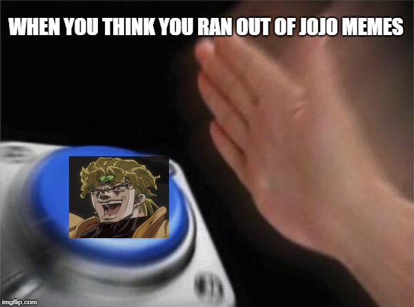 Blank Nut Button | WHEN YOU THINK YOU RAN OUT OF JOJO MEMES | image tagged in memes,blank nut button | made w/ Imgflip meme maker