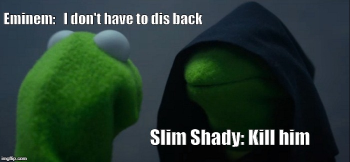 Evil Kermit | Eminem:   I don't have to dis back; Slim Shady: Kill him | image tagged in memes,evil kermit | made w/ Imgflip meme maker