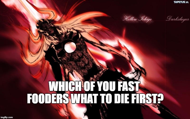 ichigo hollow | WHICH OF YOU FAST FOODERS WHAT TO DIE FIRST? | image tagged in ichigo hollow | made w/ Imgflip meme maker