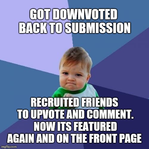 You guys and girls are awesome! Thanks for the help!  | GOT DOWNVOTED BACK TO SUBMISSION; RECRUITED FRIENDS TO UPVOTE AND COMMENT. NOW ITS FEATURED AGAIN AND ON THE FRONT PAGE | image tagged in memes,success kid,downvote fairy,jbmemegeek | made w/ Imgflip meme maker