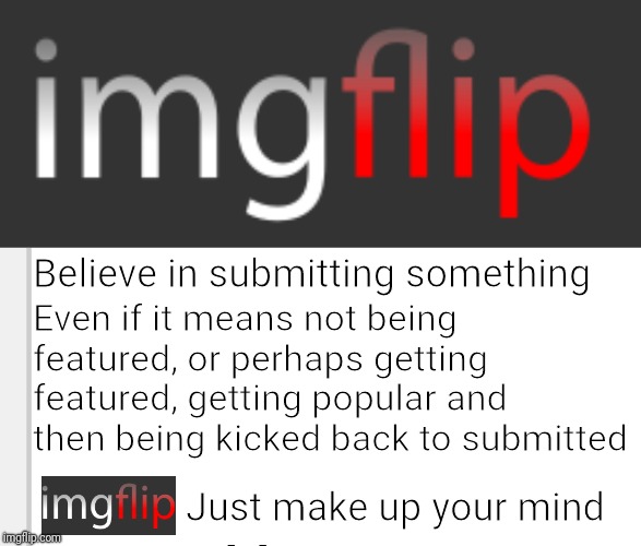 Believe in submitting something; Even if it means not being featured, or perhaps getting featured, getting popular and then being kicked back to submitted; Just make up your mind | image tagged in imgflp,nike | made w/ Imgflip meme maker