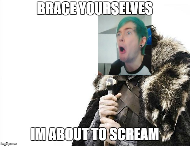 Brace Yourselves X is Coming | BRACE YOURSELVES; IM ABOUT TO SCREAM | image tagged in memes,brace yourselves x is coming | made w/ Imgflip meme maker