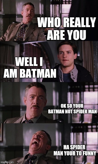 Peter is batman
 | WHO REALLY ARE YOU; WELL I AM BATMAN; OK SO YOUR BATMAN NOT SPIDER MAN; HA SPIDER MAN YOUR TO FUNNY | image tagged in memes | made w/ Imgflip meme maker
