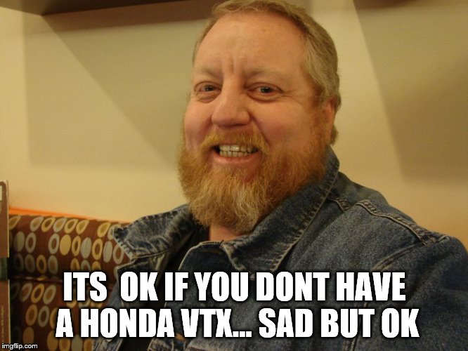 jay man | ITS  OK IF YOU DONT HAVE A HONDA VTX... SAD BUT OK | image tagged in jay man | made w/ Imgflip meme maker