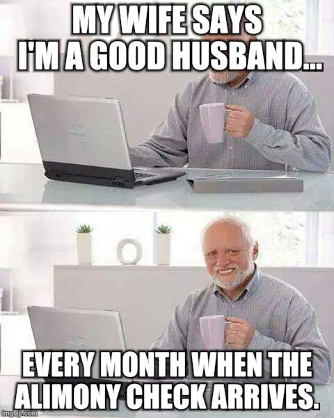 Hide the Pain Harold Meme | MY WIFE SAYS I'M A GOOD HUSBAND... EVERY MONTH WHEN THE ALIMONY CHECK ARRIVES. | image tagged in memes,hide the pain harold | made w/ Imgflip meme maker