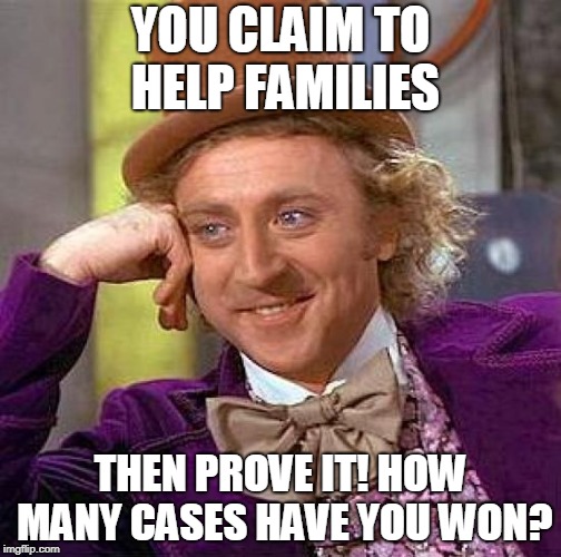 Creepy Condescending Wonka | YOU CLAIM TO HELP FAMILIES; THEN PROVE IT! HOW MANY CASES HAVE YOU WON? | image tagged in memes,creepy condescending wonka | made w/ Imgflip meme maker