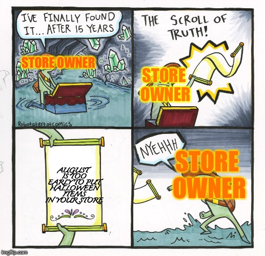 I saw Halloween Decorations in stores in August this year. | STORE OWNER; STORE OWNER; STORE OWNER; AUGUST IS TOO EARLY TO PUT HALLOWEEN ITEMS IN YOUR STORE | image tagged in memes,the scroll of truth,halloween,too early | made w/ Imgflip meme maker