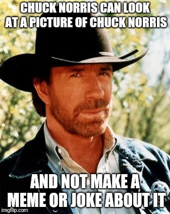 Chuck Norris | CHUCK NORRIS CAN LOOK AT A PICTURE OF CHUCK NORRIS; AND NOT MAKE A MEME OR JOKE ABOUT IT | image tagged in memes,chuck norris | made w/ Imgflip meme maker