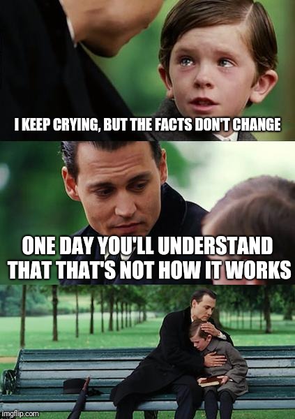 Finding Neverland Meme | I KEEP CRYING, BUT THE FACTS DON'T CHANGE; ONE DAY YOU'LL UNDERSTAND THAT THAT'S NOT HOW IT WORKS | image tagged in memes,finding neverland | made w/ Imgflip meme maker