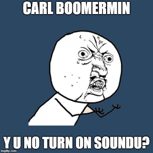 Y U No Meme | CARL BOOMERMIN; Y U NO TURN ON SOUNDU? | image tagged in memes,y u no | made w/ Imgflip meme maker