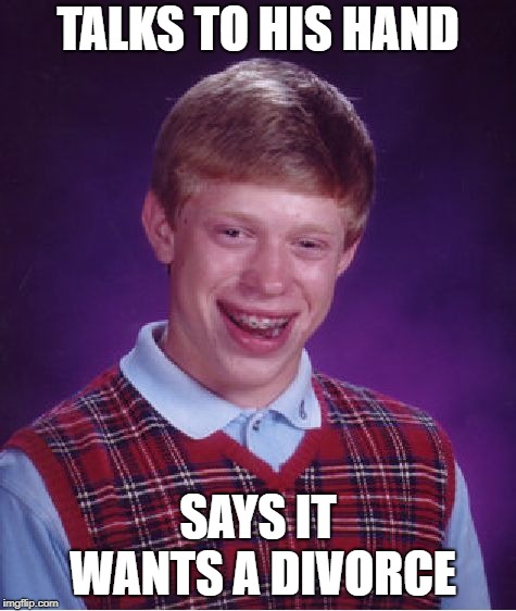 Bad Luck Brian Meme | TALKS TO HIS HAND SAYS IT WANTS A DIVORCE | image tagged in memes,bad luck brian | made w/ Imgflip meme maker